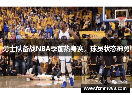 勇士队备战NBA季前热身赛，球员状态神勇